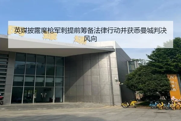 英媒披露魔枪军刺提前筹备法律行动并获悉曼城判决风向